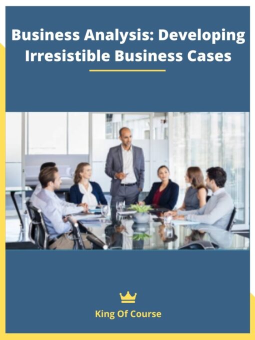 Business Analysis: Developing Irresistible Business Cases