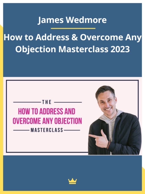 James Wedmore – How to Address & Overcome Any Objection Masterclass 2023