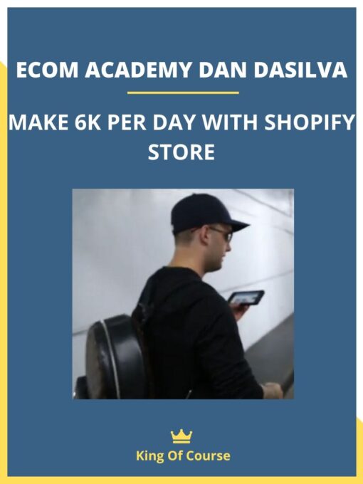 ECOM ACADEMY DAN DASILVA MAKE 6K PER DAY WITH SHOPIFY STORE