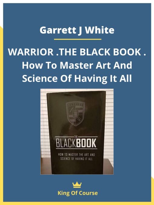 Garrett J White – WARRIOR .THE BLACK BOOK . How To Master Art And Science Of Having It All
