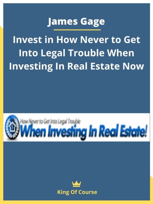 James Gage – Invest in How Never to Get Into Legal Trouble When Investing In Real Estate Now