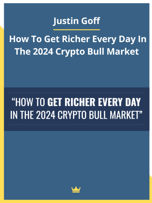 Justin Goff – How To Get Richer Every Day In The 2024 Crypto Bull Market