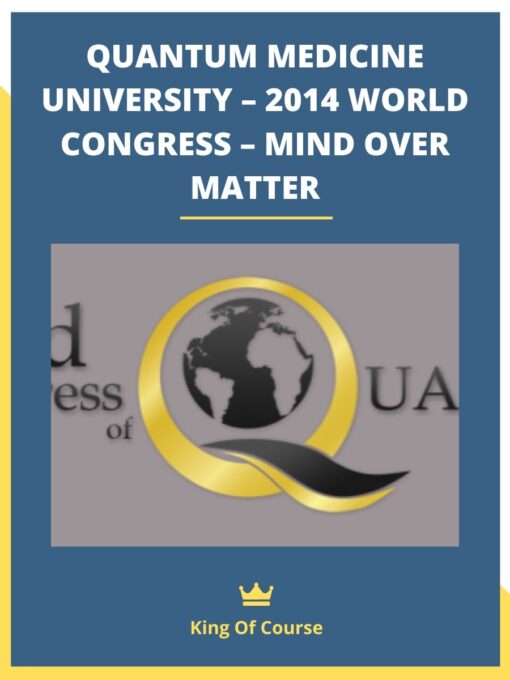 QUANTUM MEDICINE UNIVERSITY – 2014 WORLD CONGRESS – MIND OVER MATTER